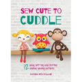 Sew Cute to Cuddle: 12 easy soft toy and stuffed animal sewing patterns - Hardcover