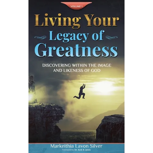 Living Your Legacy Of Greatness Volume One: Discovering Within the Image and Likeness of God - Hardcover
