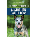 The Complete Guide to Australian Cattle Dogs: Finding, Training, Feeding, Exercising and Keeping Your ACD Active, Stimulated, and Happy - Hardcover