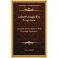 Abbott's Magic For Magicians: Secrets Of Occidental And Oriental Mysteries - Hardcover