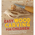 Easy Wood Carving for Children: Fun Whittling Projects for Adventurous Kids - Paperback