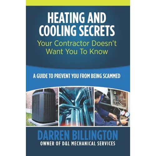 Heating and Cooling Secrets Your Contractor Doesn't Want You To Know: A Guide To Prevent You From Being Scammed - Paperback