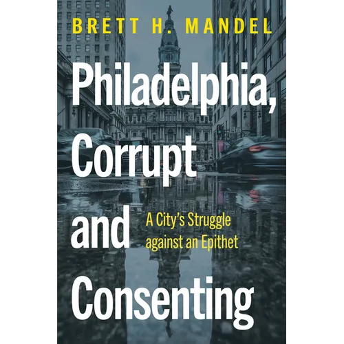 Philadelphia, Corrupt and Consenting: A City's Struggle Against an Epithet - Hardcover