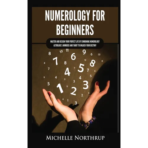 Numerology for Beginners: Master and Design Your Perfect Life by Combining Numerology, Astrology, Numbers and Tarot to Unlock Your Destiny - Hardcover