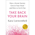 Take Back Your Brain: How a Sexist Society Gets in Your Head--And How to Get It Out - Hardcover