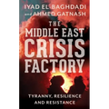 The Middle East Crisis Factory: Tyranny, Resilience and Resistance - Paperback