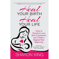 Heal Your Birth, Heal Your Life: Tools to Transform your Birth Experience and Create a Magical New Beginning - Paperback