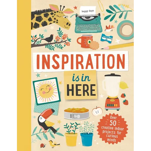 Inspiration Is in Here: Over 50 Creative Indoor Projects for Curious Minds - Hardcover