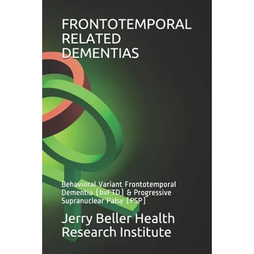 Frontotemporal Related Dementias: Behavioral Variant Frontotemporal Dementia (bvFTD) & Progressive Supranuclear Palsy (PSP) - Paperback