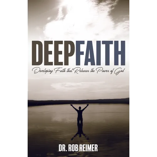 Deep Faith: Developing Faith That Releases the Power of God - Paperback