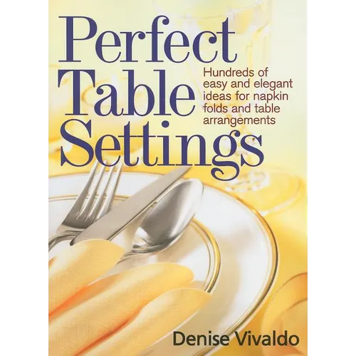 Perfect Table Settings: Hundreds of Easy and Elegant Ideas for Napkin Folds and Table Arrangements - Paperback