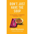 Don't Just Have the Soup: 52 Analogies for Leadership, Coaching and Life - Hardcover