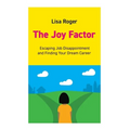 The Joy Factor: Escaping Job Disappointment And Finding Your Dream Career - Paperback