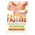 Fasting: Intermittent Fasting and Bodybuilding (2-IN-1 Bundle) - Paperback