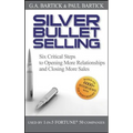 Silver Bullet Selling: Six Critical Steps to Opening More Relationships and Closing More Sales - Hardcover