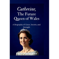 Catherine, The Future Queen of Wales: A Biography of Grace, Secrets, and Strength - Paperback