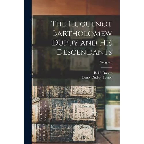The Huguenot Bartholomew Dupuy and his Descendants; Volume 1 - Paperback