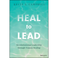 Heal to Lead: Revolutionizing Leadership Through Trauma Healing - Hardcover