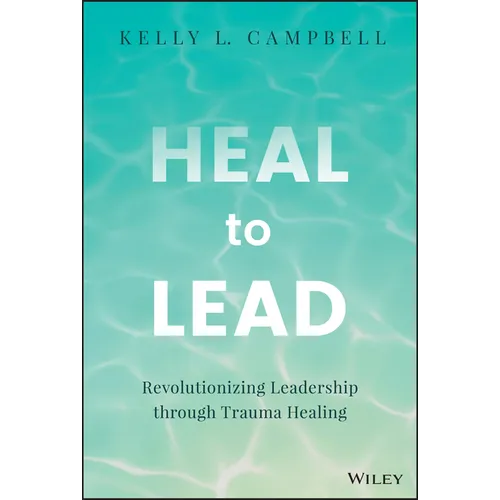 Heal to Lead: Revolutionizing Leadership Through Trauma Healing - Hardcover