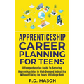 Apprenticeship Career Planning For Teens: A Comprehensive Guide To Securing Apprenticeships In High Demand Industries Without Taking On Years Of Colle - Paperback