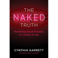 The Naked Truth: Reclaiming Sexual Freedom in a Culture of Lies - Paperback