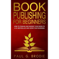Book Publishing for Beginners: How to have a successful book launch and market your self-published book to a # 1 bestseller and grow your business - Paperback