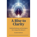 A Rise to Clarity - A Guide to Quitting Marijuana and Learning to Live a Happy Life Without It - Paperback