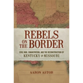 Rebels on the Border: Civil War, Emancipation, and the Reconstruction of Kentucky and Missouri - Hardcover