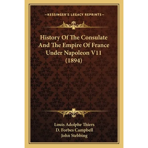 History Of The Consulate And The Empire Of France Under Napoleon V11 (1894) - Paperback