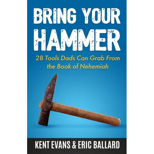 Bring Your Hammer: 28 Tools Dads Can Grab From the Book of Nehemiah - Paperback