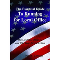 The Essential Guide to Running for Local Office: How to Plan, Organize and Win Your Next Election - Paperback