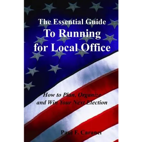The Essential Guide to Running for Local Office: How to Plan, Organize and Win Your Next Election - Paperback