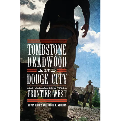 Tombstone, Deadwood, and Dodge City: Re-Creating the Frontier West - Hardcover