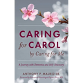 Caring for Carol by Caring for Me: A Journey with Dementia and Self-Discovery - Paperback