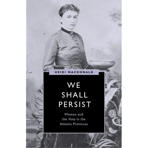 We Shall Persist: Women and the Vote in the Atlantic Provinces - Hardcover