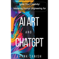 Ignite Your Creativity: Mastering Prompt Engineering for AI Art and ChatGPT - Paperback