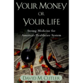 Your Money or Your Life: Strong Medicine for America's Health Care System - Paperback