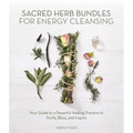 Sacred Herb Bundles for Energy Cleansing: Your Guide to a Powerful Healing Practice to Purify, Bless and Inspire - Paperback