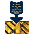 Practical Mining and Gold Processing for the Small Scale Operator - Hardcover