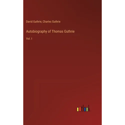 Autobiography of Thomas Guthrie: Vol. I - Hardcover