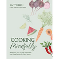 Cooking Mindfully: Make Food Your Ally with Sustainable, Low Waste Recipes for Every Season - Paperback