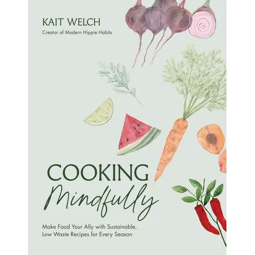 Cooking Mindfully: Make Food Your Ally with Sustainable, Low Waste Recipes for Every Season - Paperback