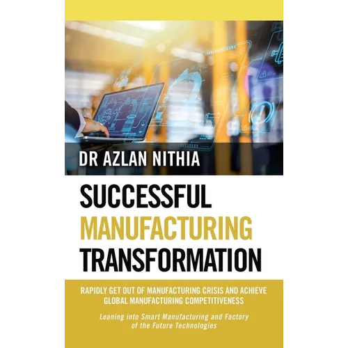 Successful Manufacturing Transformation: Rapidly Get Out of Manufacturing Crisis and Achieve Global Manufacturing Competitiveness - Hardcover