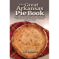 The Great Arkansas Pie Book: Recipes for The Natural State's Famous Dish From Our Favorite Restaurants, Bakeries and Home Cooks - Paperback