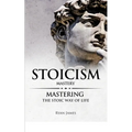 Stoicism: Mastery - Mastering The Stoic Way of Life (Stoicism Series) (Volume 2) - Paperback