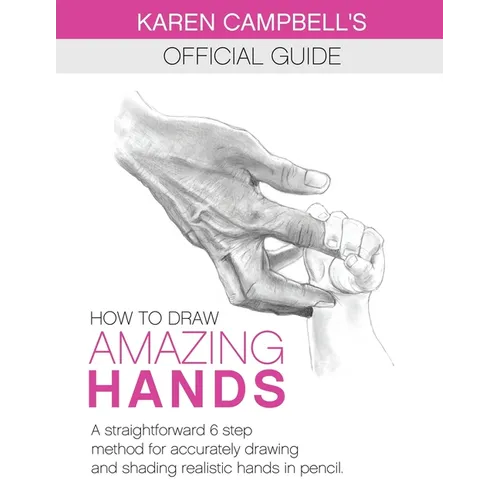 How to Draw AMAZING Hands: A Straightforward 6 Step Method for Accurately Drawing and Shading Realistic Hands in Pencil. - Paperback