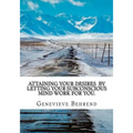 Attaining Your Desires By Letting Your Subconscious Mind Work for You. - Paperback