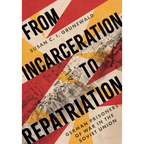 From Incarceration to Repatriation: German Prisoners of War in the Soviet Union - Hardcover