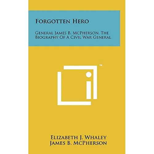 Forgotten Hero: General James B. McPherson, The Biography Of A Civil War General - Hardcover