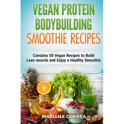 VEGAN PROTEIN BODYBUILDING SMOOTHIE Recipes: Contains 50 Vegan Recipes to Build Lean muscle and Enjoy a Healthy Smoothie - Paperback